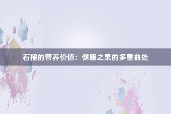 石榴的营养价值：健康之果的多重益处